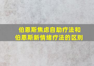 伯恩斯焦虑自助疗法和伯恩斯新情绪疗法的区别