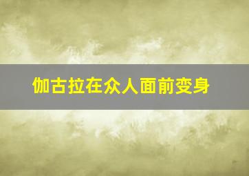 伽古拉在众人面前变身