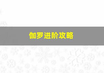 伽罗进阶攻略