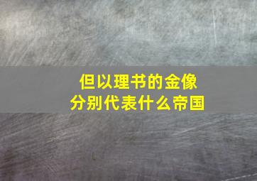 但以理书的金像分别代表什么帝国