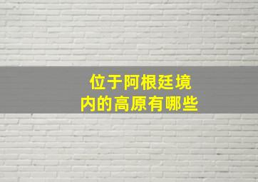 位于阿根廷境内的高原有哪些