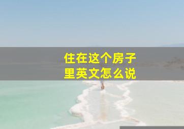 住在这个房子里英文怎么说