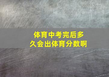 体育中考完后多久会出体育分数啊