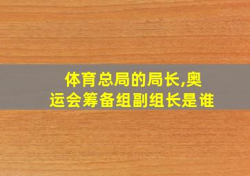 体育总局的局长,奥运会筹备组副组长是谁