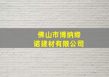 佛山市博纳缔诺建材有限公司