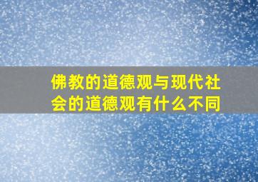 佛教的道德观与现代社会的道德观有什么不同