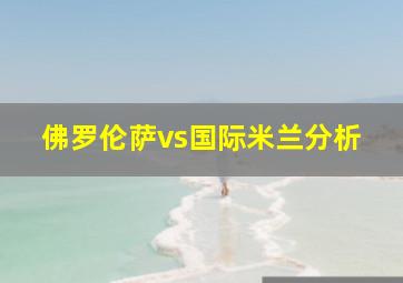 佛罗伦萨vs国际米兰分析