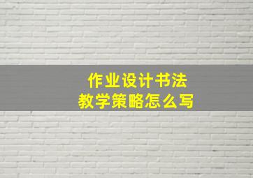 作业设计书法教学策略怎么写