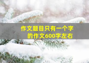 作文题目只有一个字的作文600字左右