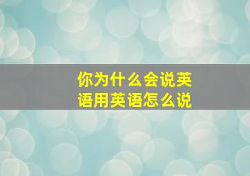 你为什么会说英语用英语怎么说