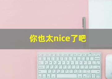 你也太nice了吧