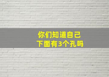 你们知道自己下面有3个孔吗