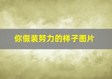 你假装努力的样子图片