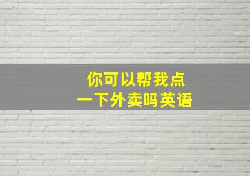 你可以帮我点一下外卖吗英语