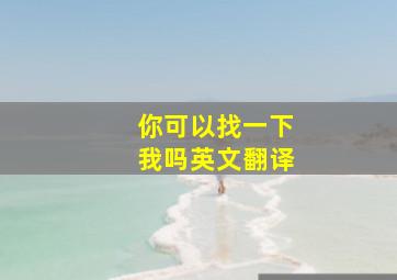 你可以找一下我吗英文翻译