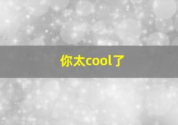 你太cool了