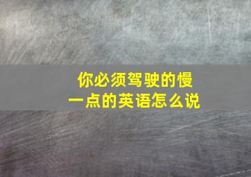 你必须驾驶的慢一点的英语怎么说