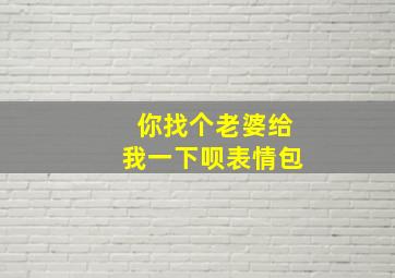 你找个老婆给我一下呗表情包