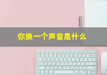 你换一个声音是什么