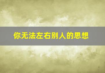 你无法左右别人的思想