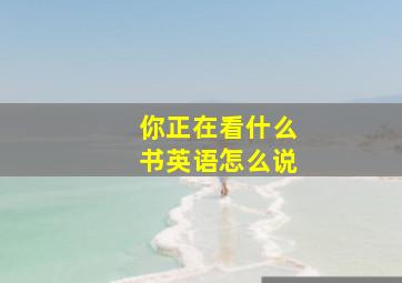 你正在看什么书英语怎么说