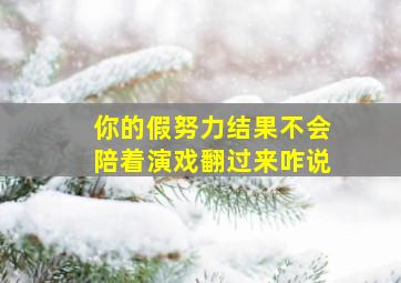 你的假努力结果不会陪着演戏翻过来咋说