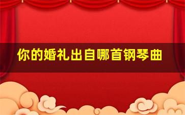 你的婚礼出自哪首钢琴曲