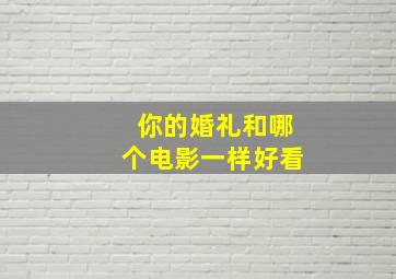 你的婚礼和哪个电影一样好看