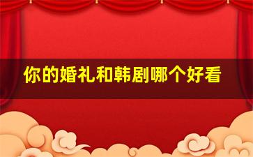 你的婚礼和韩剧哪个好看