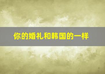 你的婚礼和韩国的一样