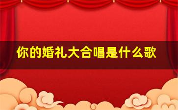 你的婚礼大合唱是什么歌