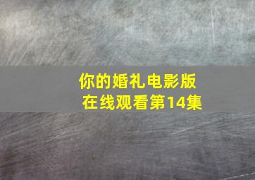 你的婚礼电影版在线观看第14集