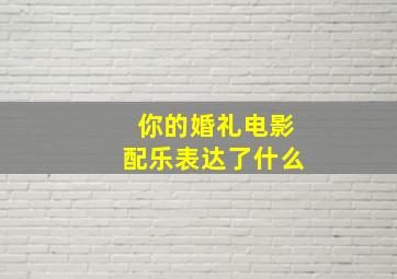 你的婚礼电影配乐表达了什么