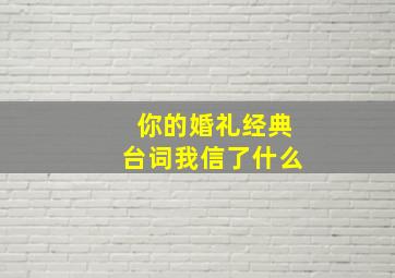 你的婚礼经典台词我信了什么