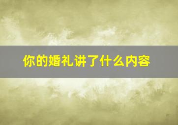 你的婚礼讲了什么内容