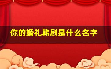 你的婚礼韩剧是什么名字