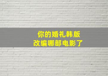 你的婚礼韩版改编哪部电影了