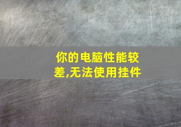 你的电脑性能较差,无法使用挂件