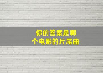 你的答案是哪个电影的片尾曲