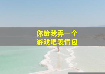 你给我弄一个游戏吧表情包