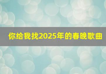 你给我找2025年的春晚歌曲