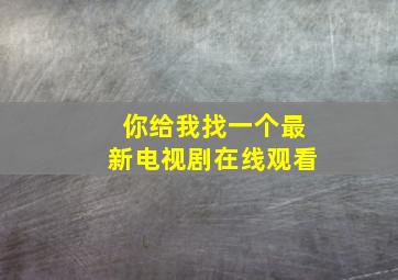 你给我找一个最新电视剧在线观看