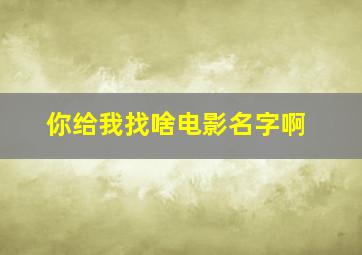 你给我找啥电影名字啊