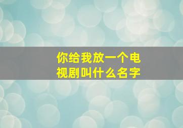 你给我放一个电视剧叫什么名字