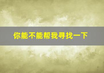 你能不能帮我寻找一下