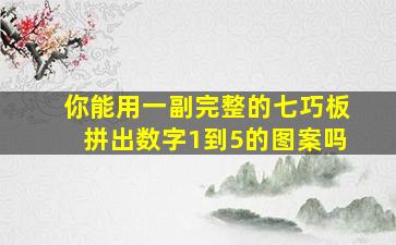 你能用一副完整的七巧板拼出数字1到5的图案吗