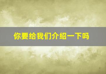 你要给我们介绍一下吗