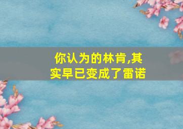 你认为的林肯,其实早已变成了雷诺