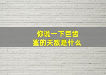 你说一下巨齿鲨的天敌是什么