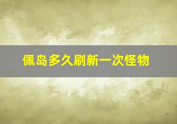 佩岛多久刷新一次怪物